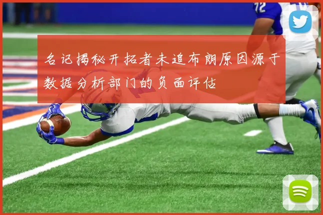 名记揭秘开拓者未追布朗原因源于数据分析部门的负面评估