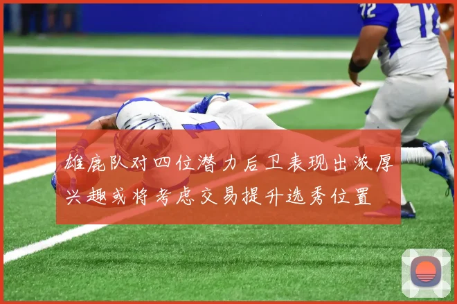 雄鹿队对四位潜力后卫表现出浓厚兴趣或将考虑交易提升选秀位置